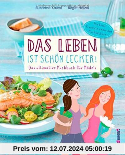 Das Leben ist schön lecker!: Das ultimative Kochbuch für Mädels - Die beste Freundin unter den Kochbüchern